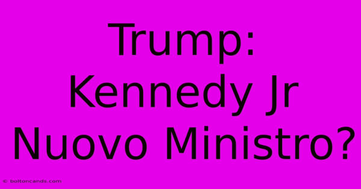 Trump: Kennedy Jr Nuovo Ministro? 