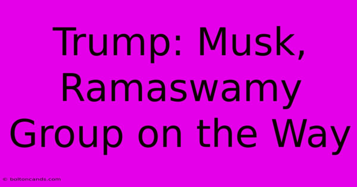 Trump: Musk, Ramaswamy Group On The Way 