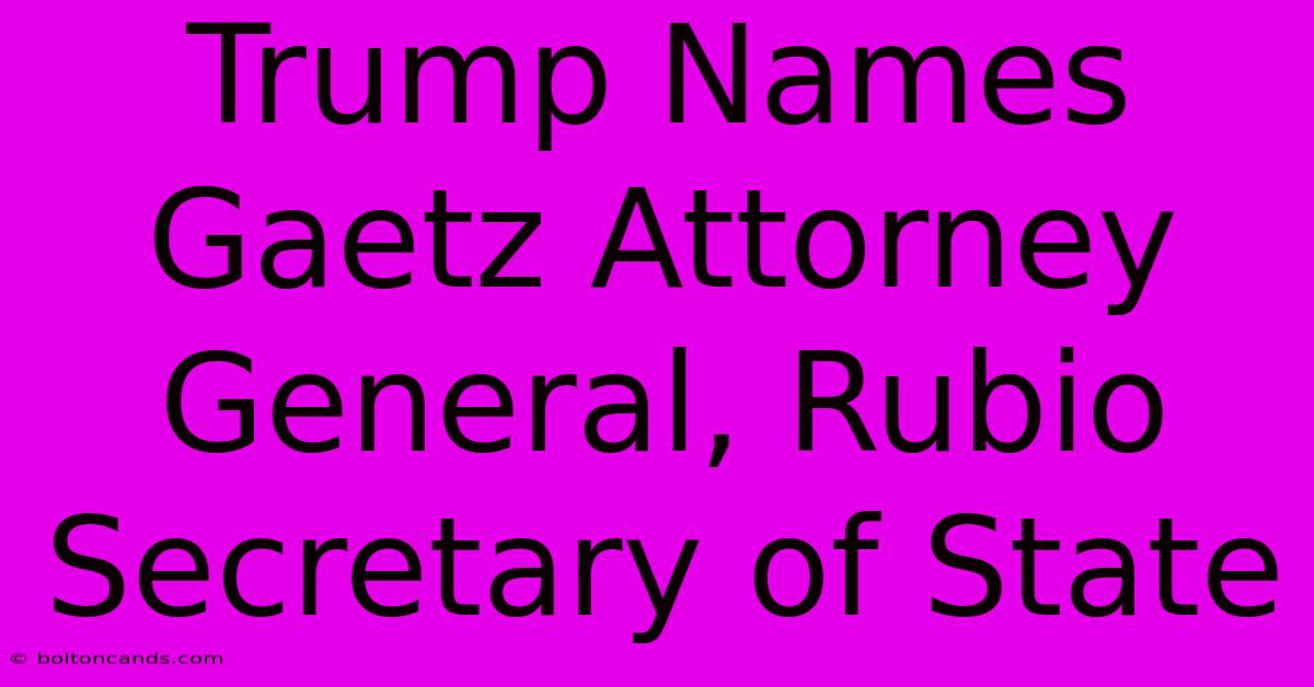 Trump Names Gaetz Attorney General, Rubio Secretary Of State