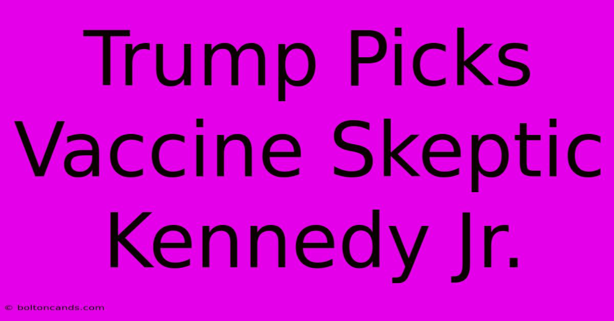 Trump Picks Vaccine Skeptic Kennedy Jr.