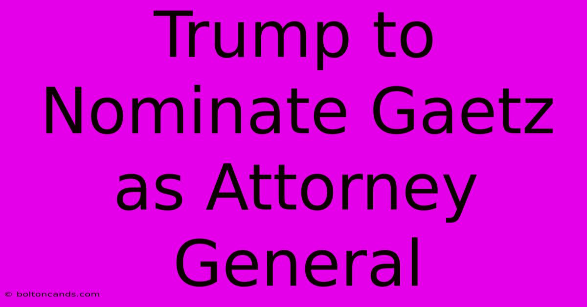 Trump To Nominate Gaetz As Attorney General