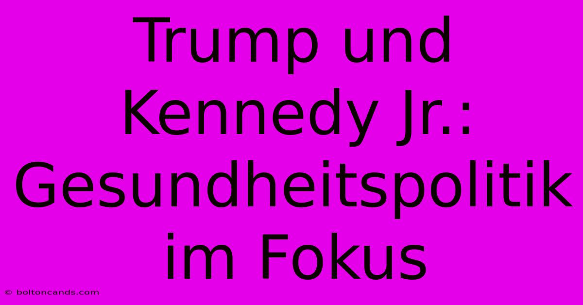 Trump Und Kennedy Jr.: Gesundheitspolitik Im Fokus