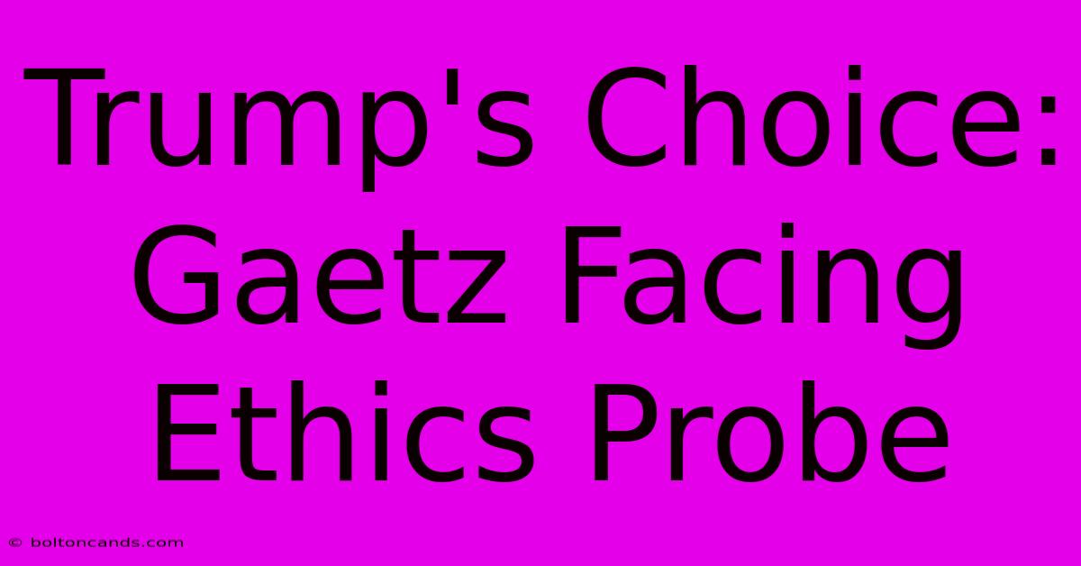 Trump's Choice: Gaetz Facing Ethics Probe