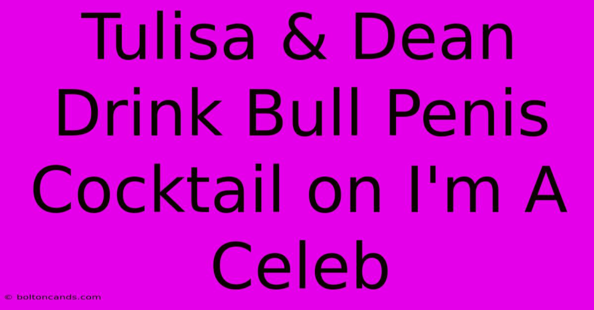 Tulisa & Dean Drink Bull Penis Cocktail On I'm A Celeb