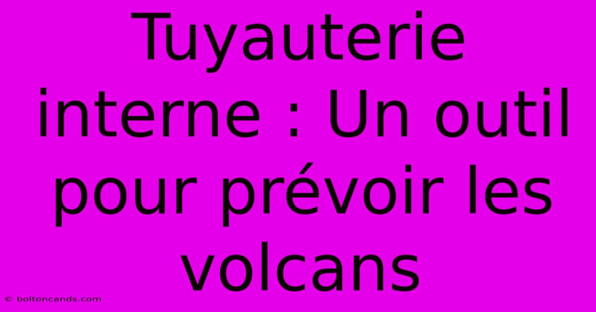 Tuyauterie Interne : Un Outil Pour Prévoir Les Volcans