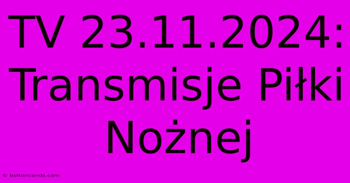 TV 23.11.2024: Transmisje Piłki Nożnej