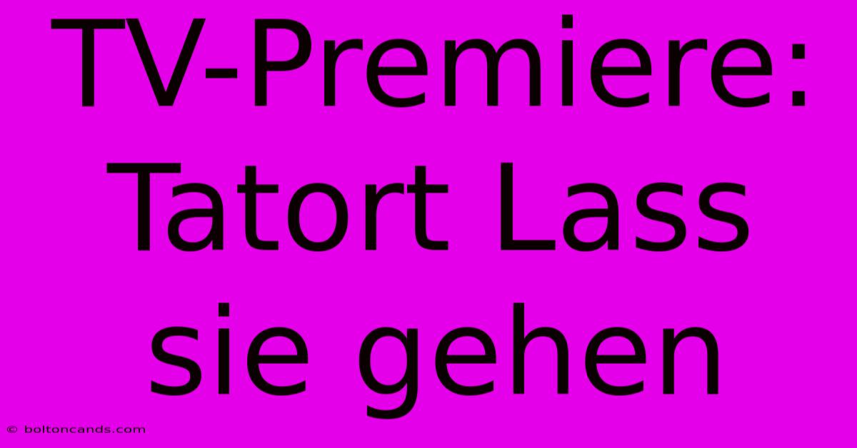 TV-Premiere: Tatort Lass Sie Gehen