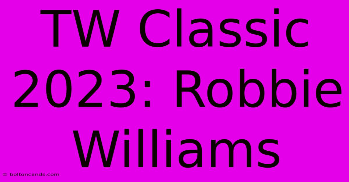 TW Classic 2023: Robbie Williams