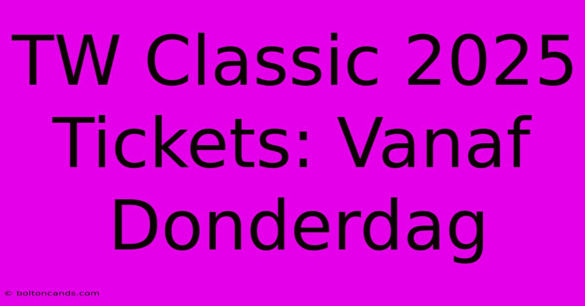 TW Classic 2025 Tickets: Vanaf Donderdag