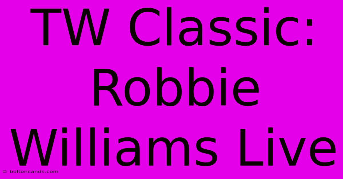 TW Classic: Robbie Williams Live