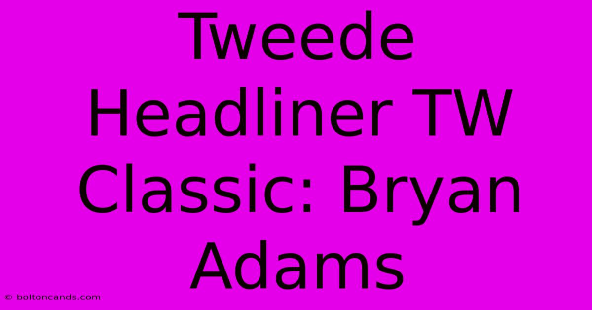 Tweede Headliner TW Classic: Bryan Adams