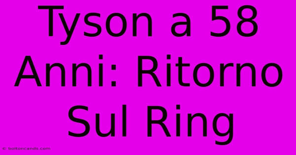 Tyson A 58 Anni: Ritorno Sul Ring