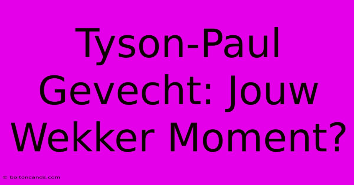 Tyson-Paul Gevecht: Jouw Wekker Moment?