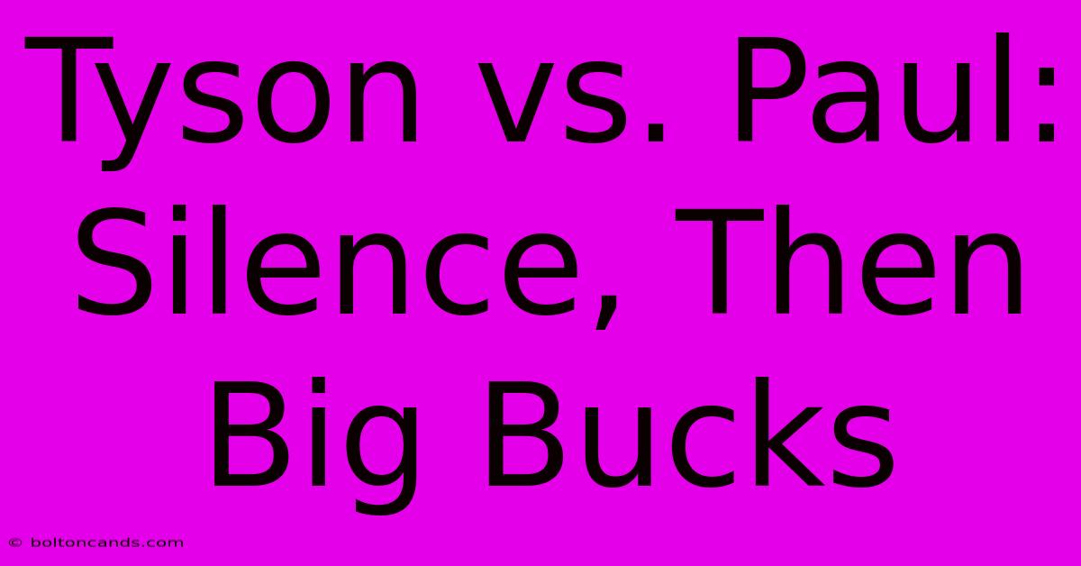 Tyson Vs. Paul:  Silence, Then Big Bucks