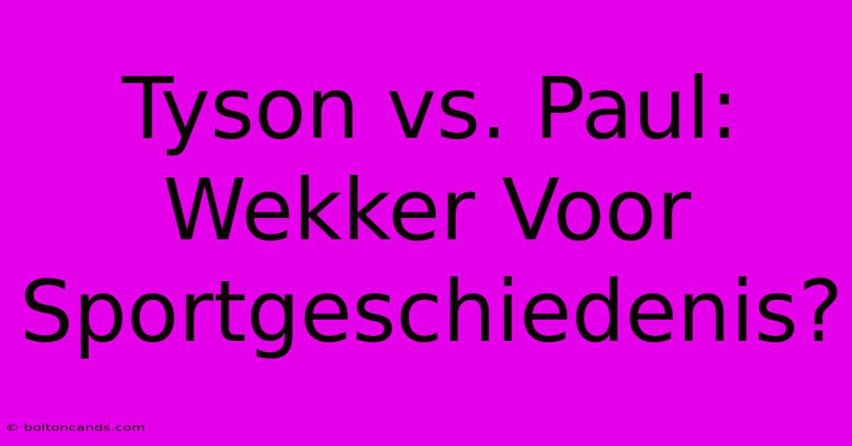 Tyson Vs. Paul: Wekker Voor Sportgeschiedenis?