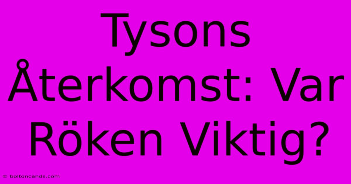 Tysons Återkomst: Var Röken Viktig?