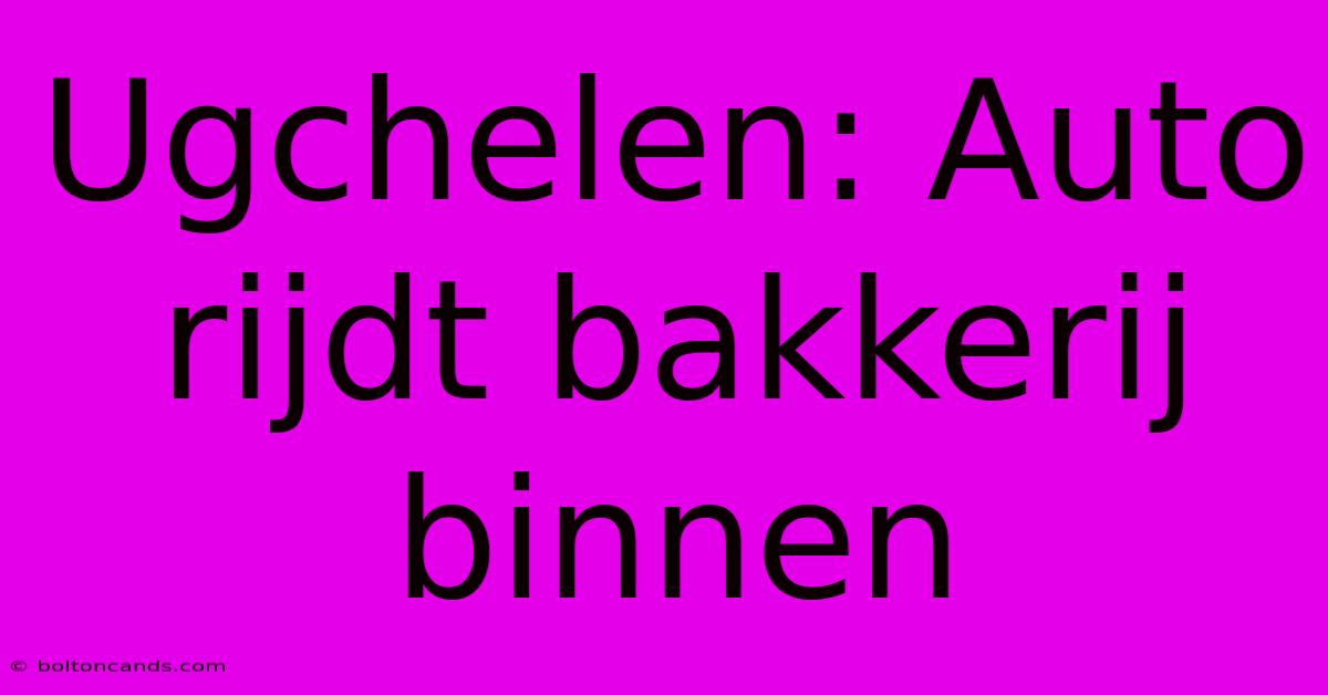 Ugchelen: Auto Rijdt Bakkerij Binnen