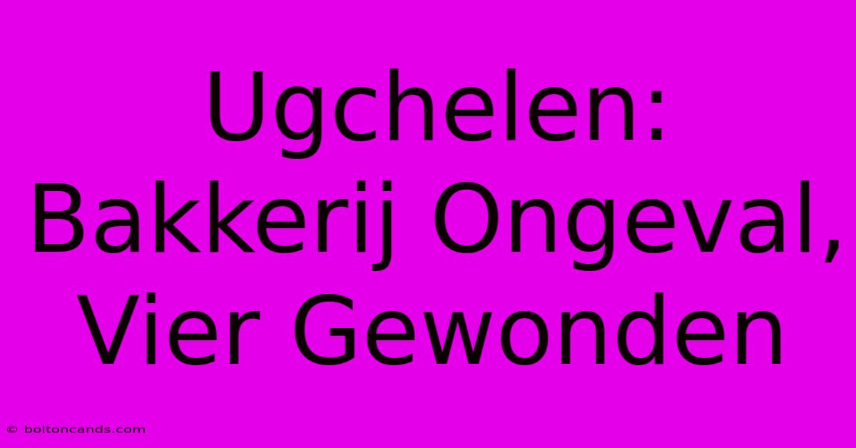 Ugchelen: Bakkerij Ongeval, Vier Gewonden