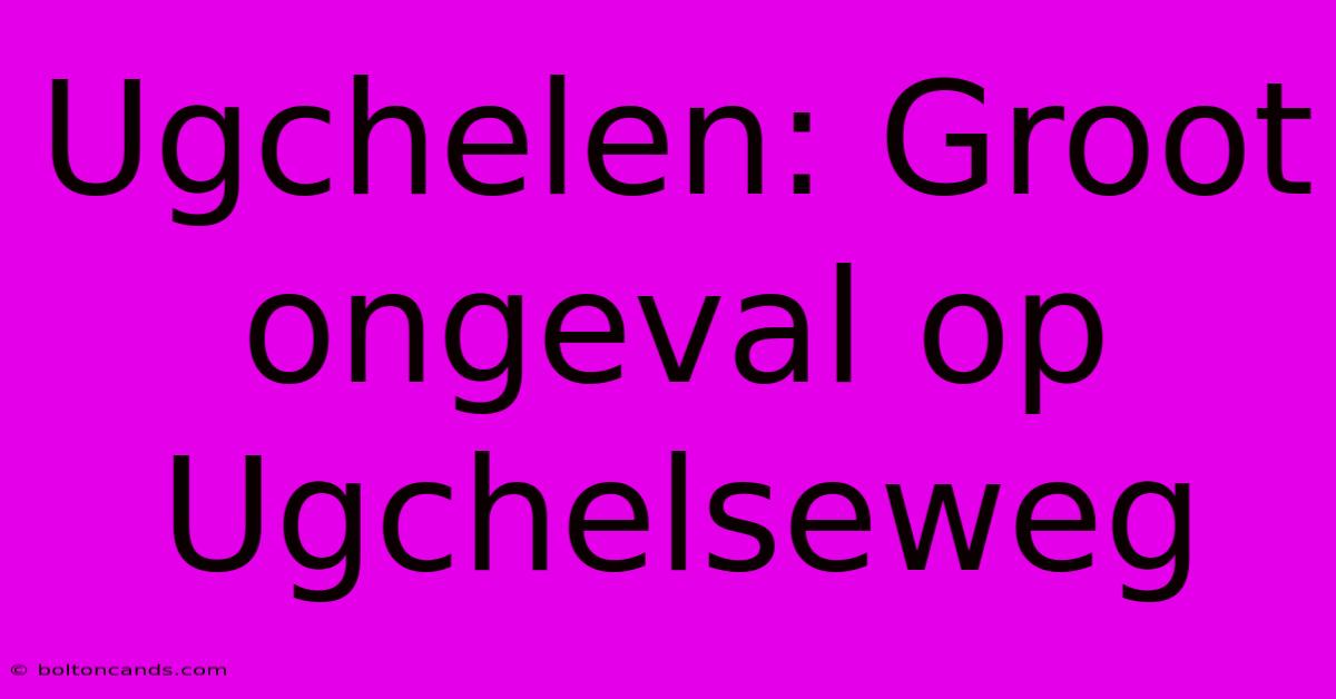 Ugchelen: Groot Ongeval Op Ugchelseweg