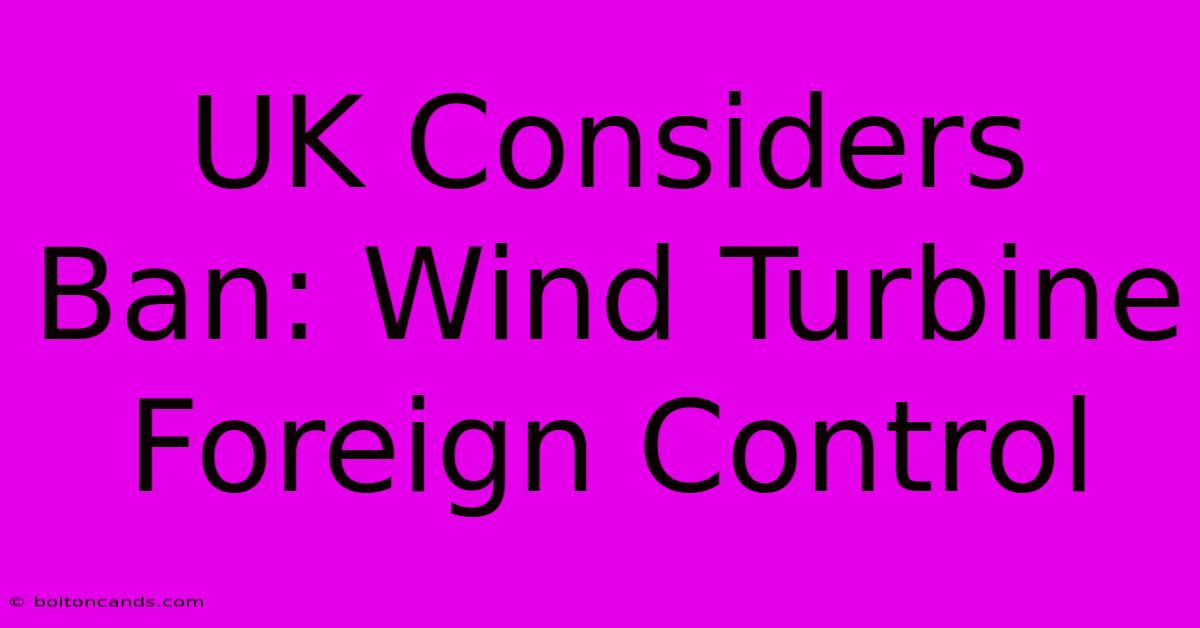 UK Considers Ban: Wind Turbine Foreign Control