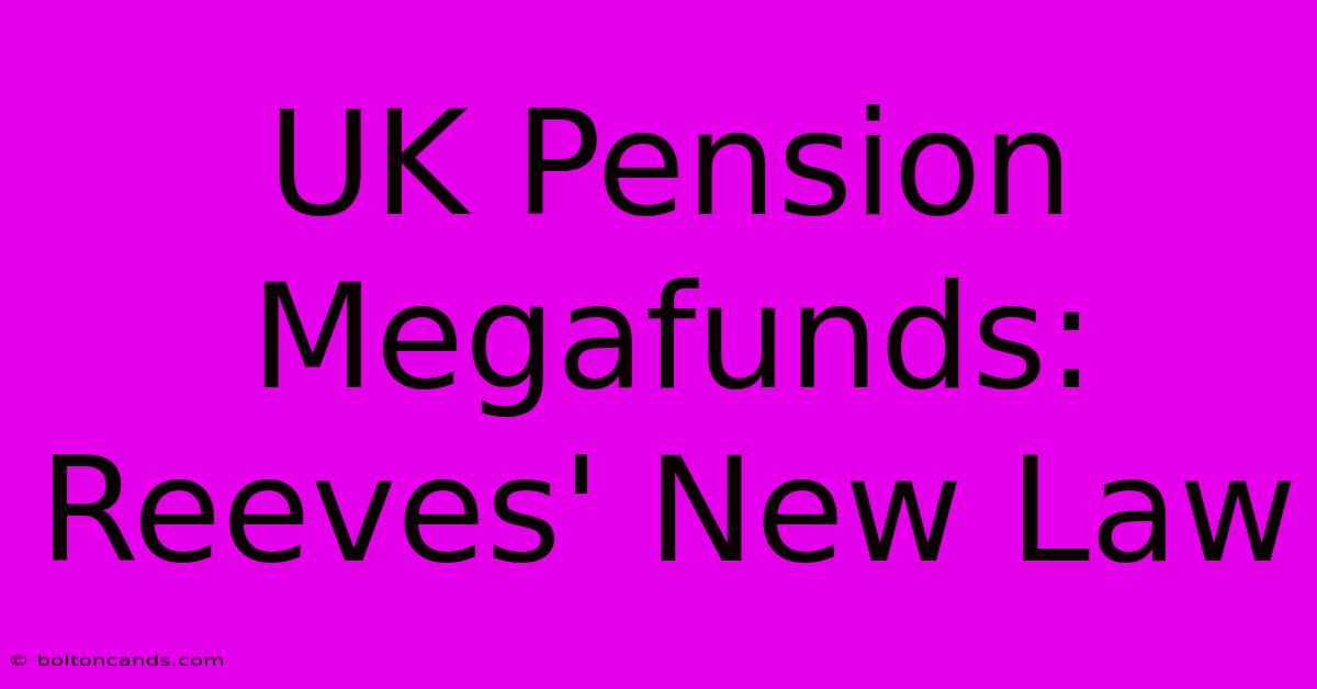 UK Pension Megafunds: Reeves' New Law