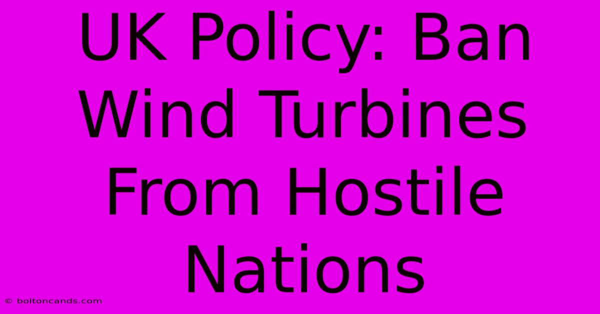 UK Policy: Ban Wind Turbines From Hostile Nations