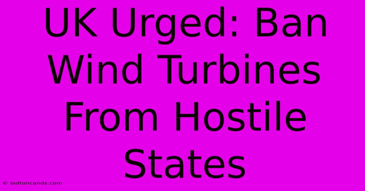 UK Urged: Ban Wind Turbines From Hostile States