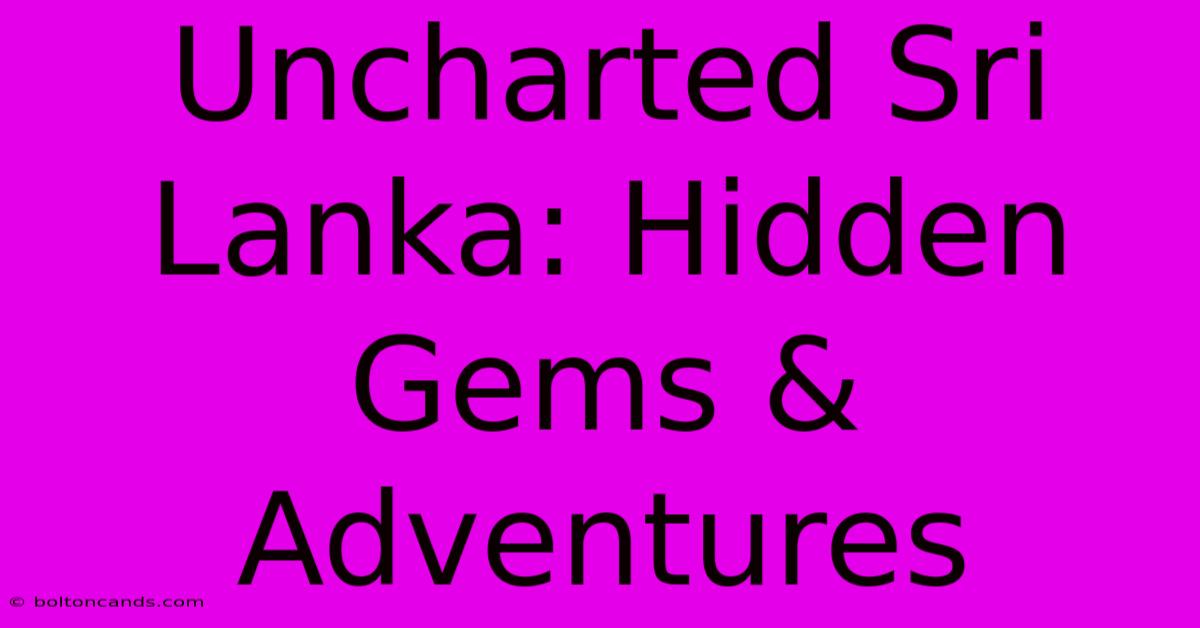 Uncharted Sri Lanka: Hidden Gems & Adventures