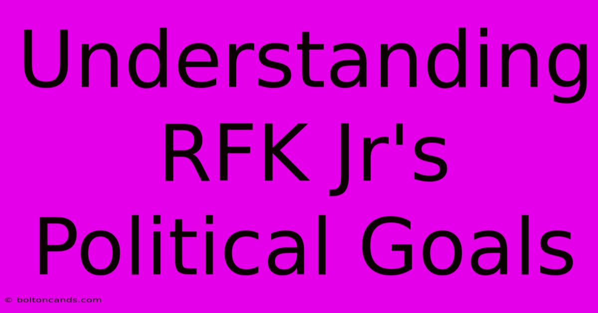 Understanding RFK Jr's Political Goals