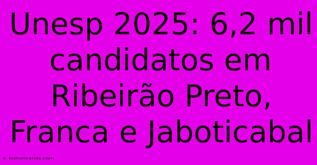 Unesp 2025: 6,2 Mil Candidatos Em Ribeirão Preto, Franca E Jaboticabal