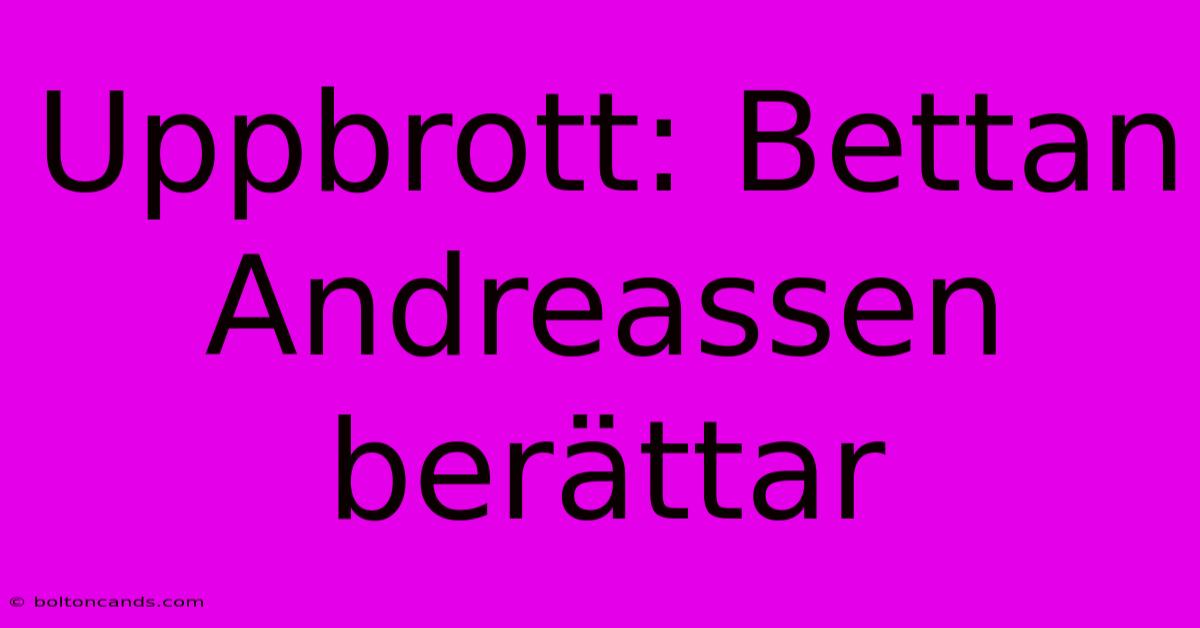 Uppbrott: Bettan Andreassen Berättar 