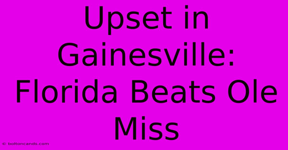 Upset In Gainesville: Florida Beats Ole Miss