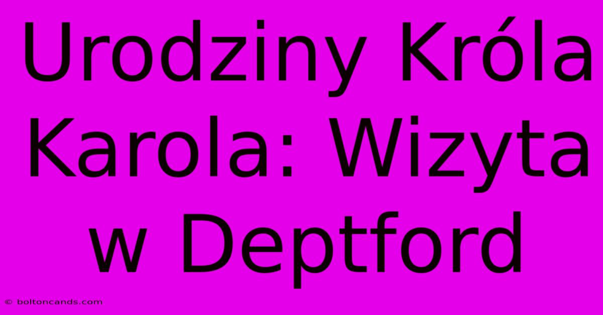 Urodziny Króla Karola: Wizyta W Deptford