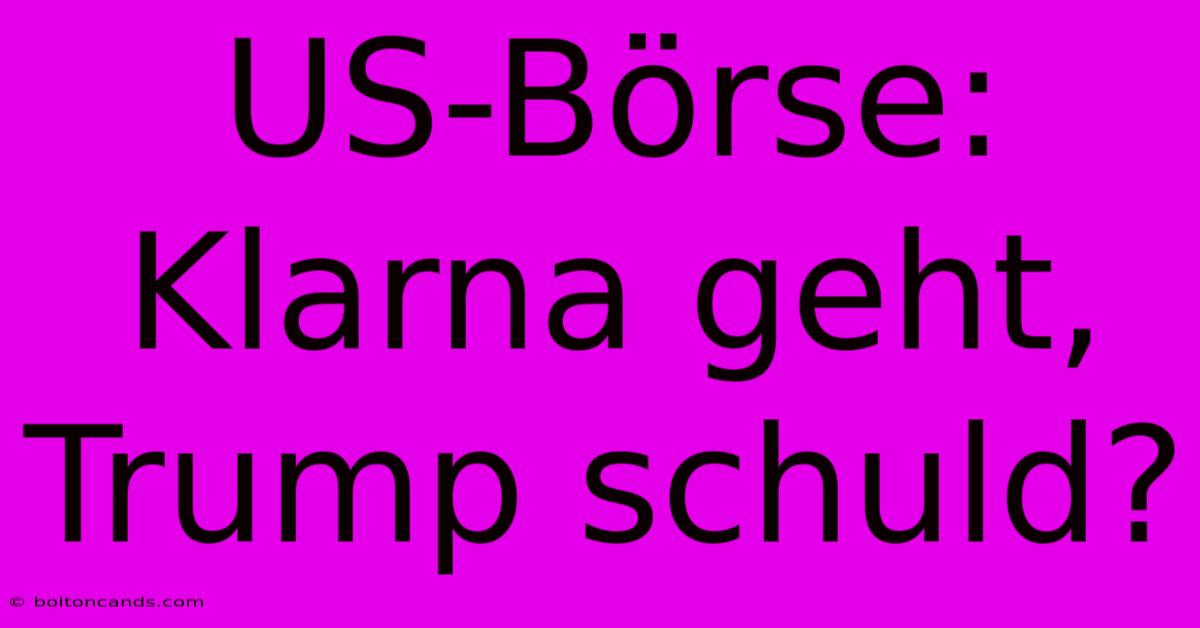 US-Börse: Klarna Geht, Trump Schuld? 