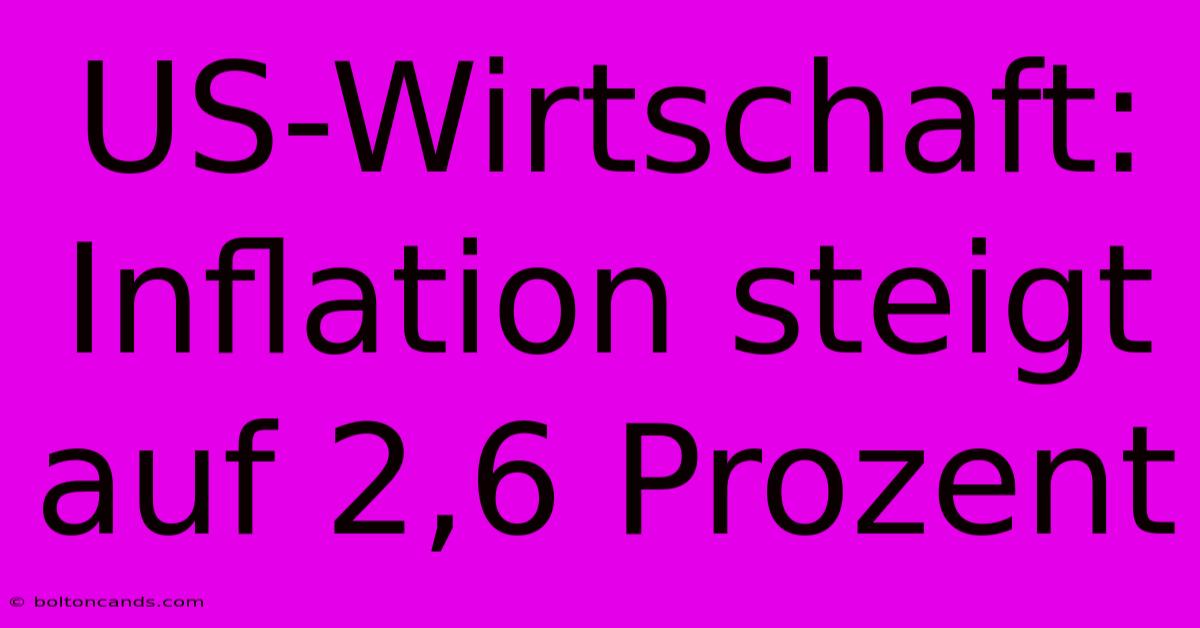 US-Wirtschaft: Inflation Steigt Auf 2,6 Prozent