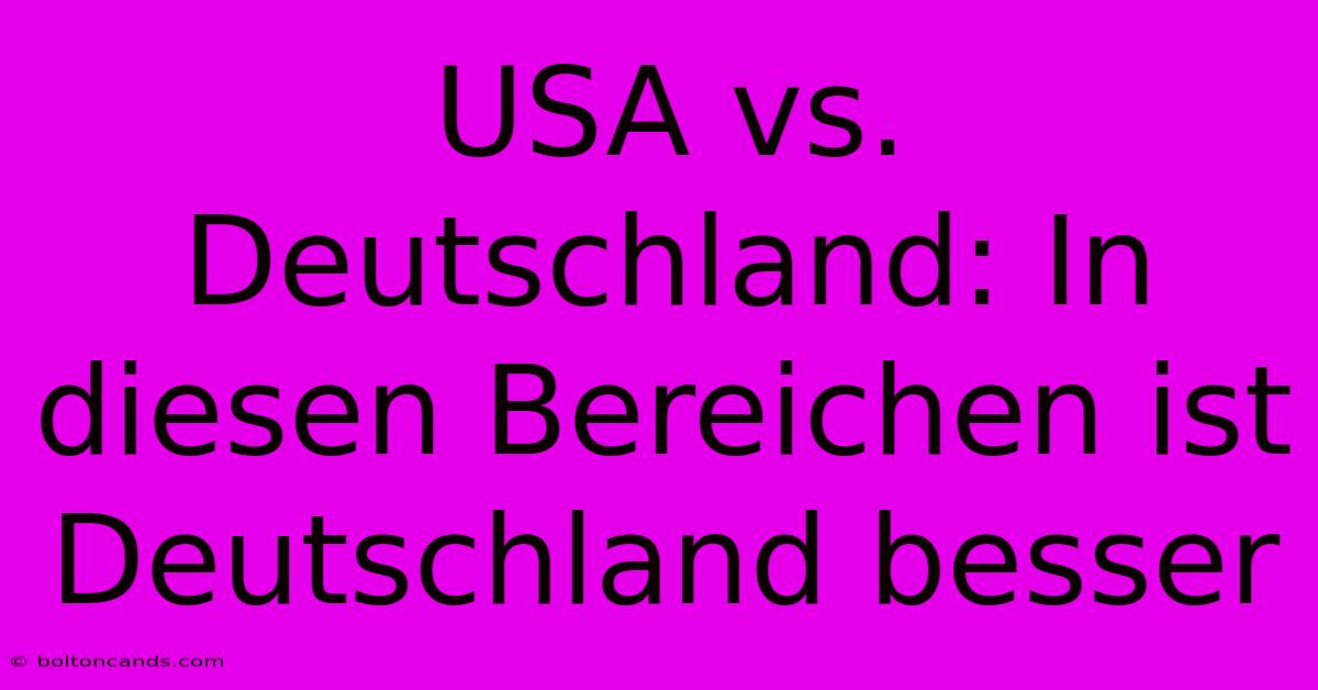 USA Vs. Deutschland: In Diesen Bereichen Ist Deutschland Besser