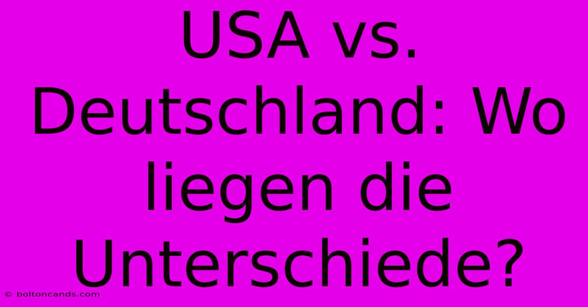 USA Vs. Deutschland: Wo Liegen Die Unterschiede? 