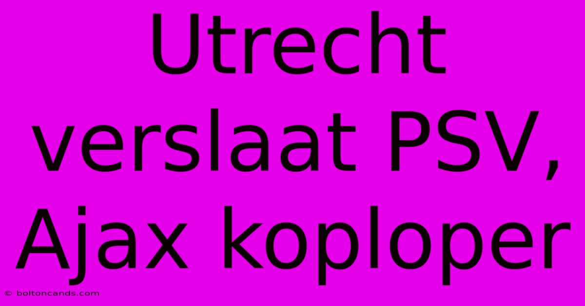 Utrecht Verslaat PSV, Ajax Koploper