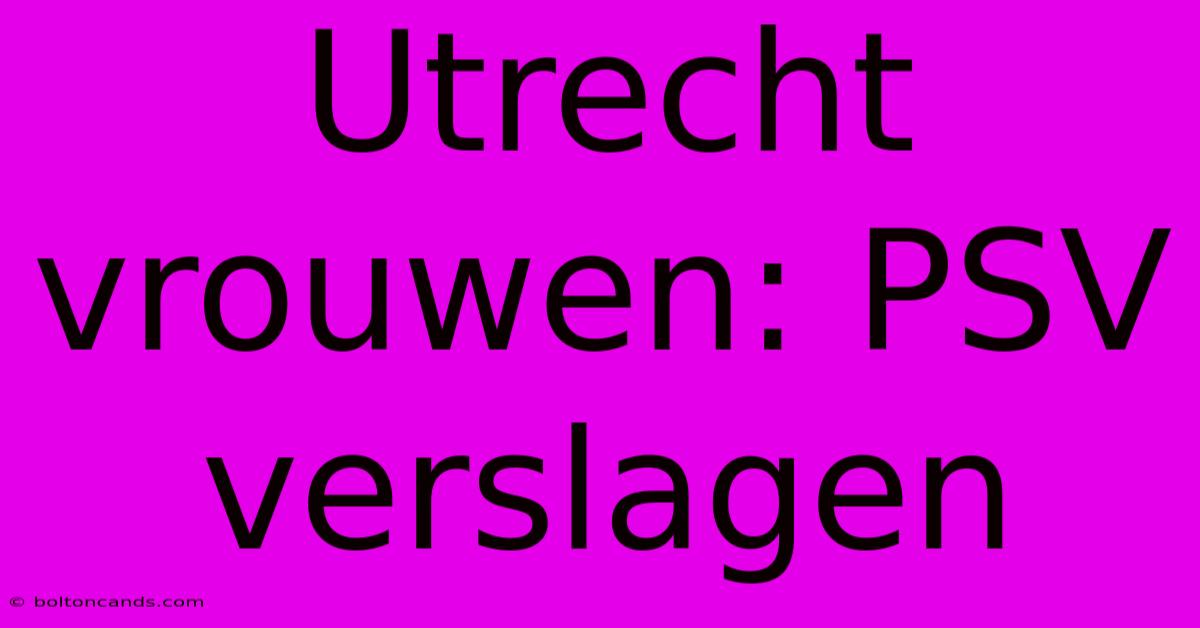 Utrecht Vrouwen: PSV Verslagen