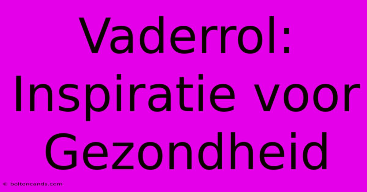 Vaderrol: Inspiratie Voor Gezondheid