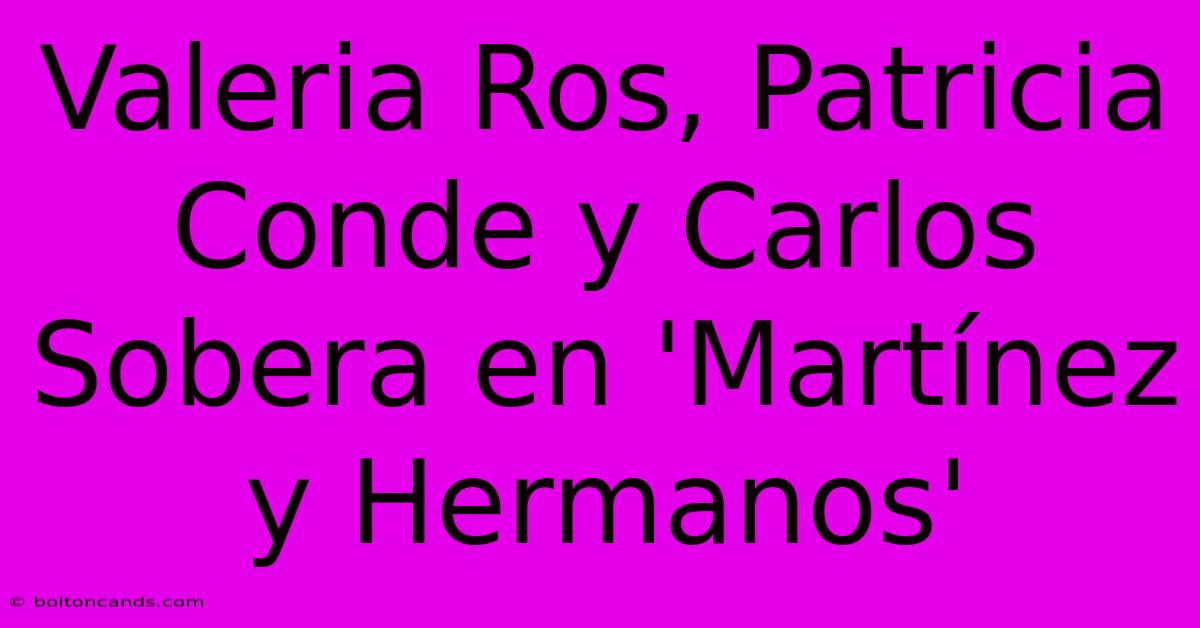 Valeria Ros, Patricia Conde Y Carlos Sobera En 'Martínez Y Hermanos'