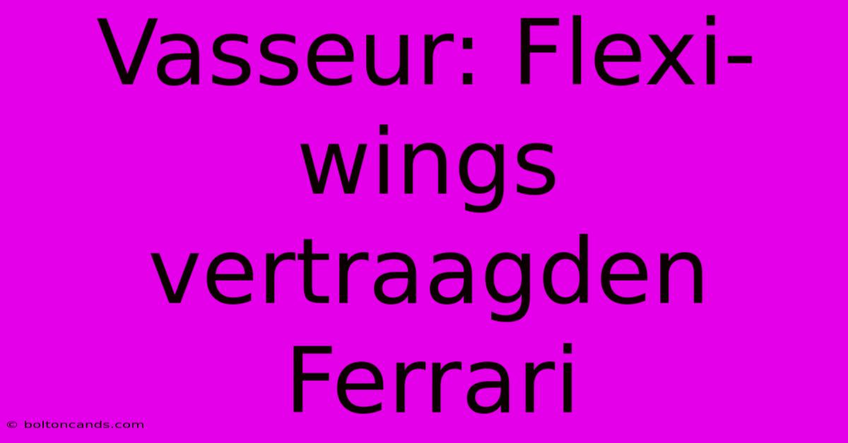 Vasseur: Flexi-wings Vertraagden Ferrari