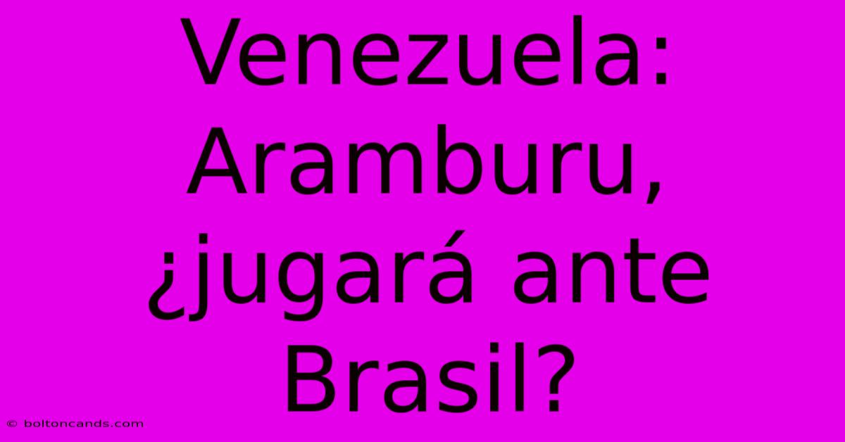 Venezuela: Aramburu, ¿jugará Ante Brasil? 