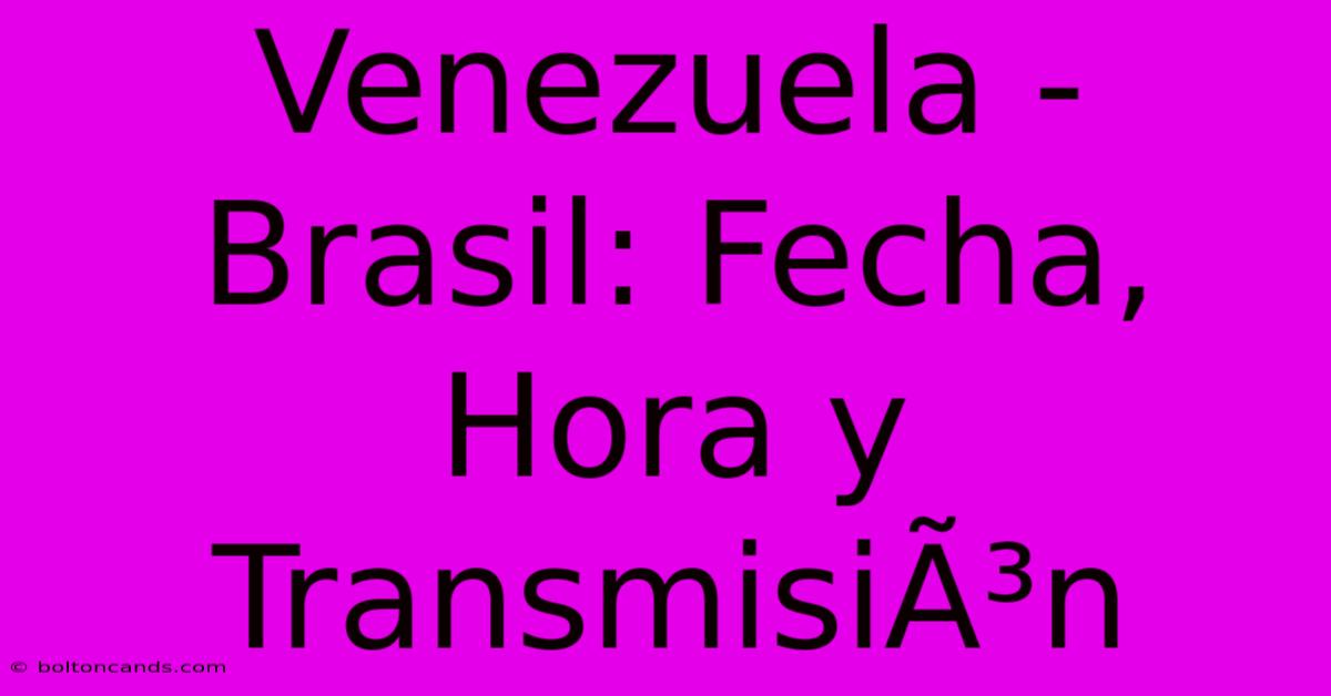 Venezuela - Brasil: Fecha, Hora Y TransmisiÃ³n 