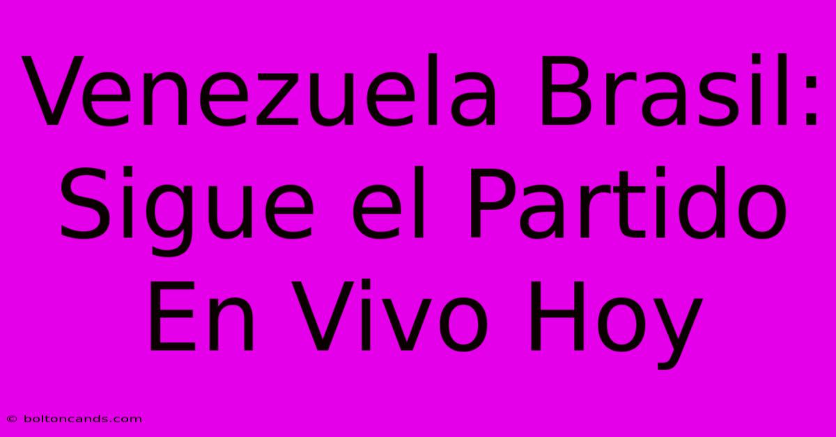 Venezuela Brasil: Sigue El Partido En Vivo Hoy