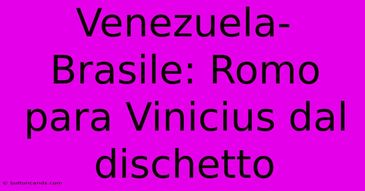 Venezuela-Brasile: Romo Para Vinicius Dal Dischetto