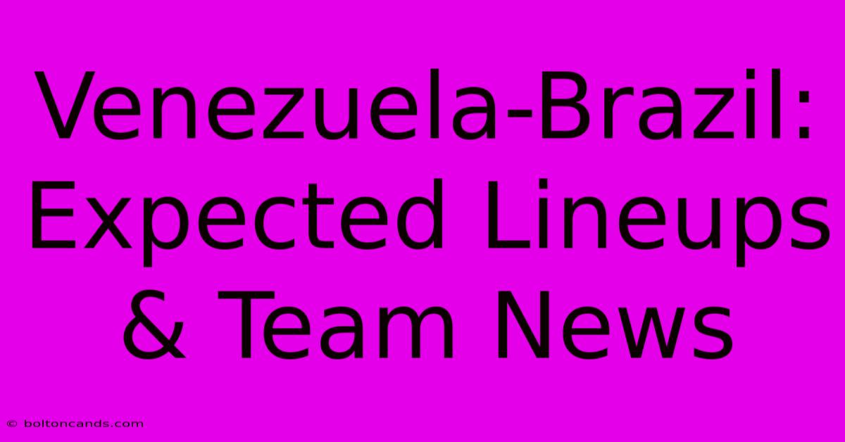 Venezuela-Brazil: Expected Lineups & Team News