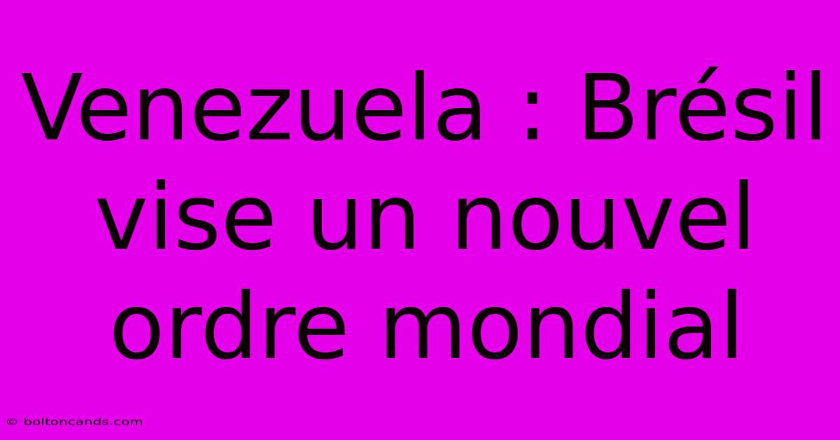 Venezuela : Brésil Vise Un Nouvel Ordre Mondial