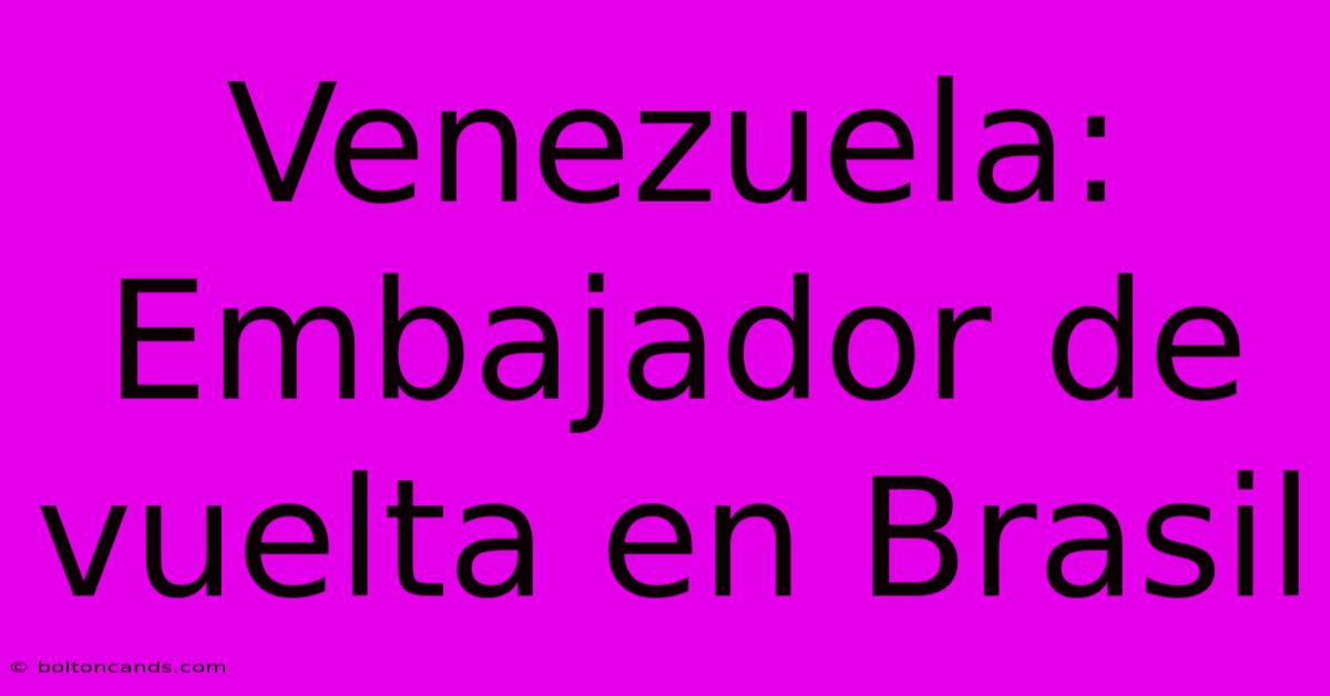 Venezuela: Embajador De Vuelta En Brasil