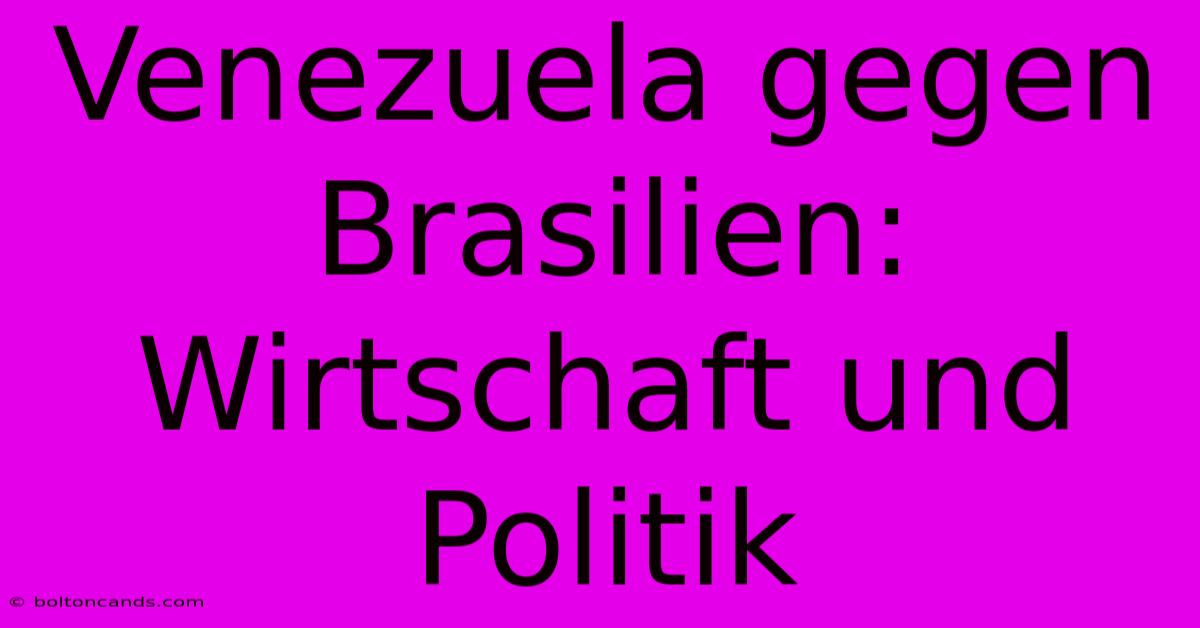 Venezuela Gegen Brasilien: Wirtschaft Und Politik